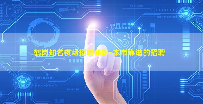 鹤岗知名夜场招聘兼职-本市靠谱的招聘